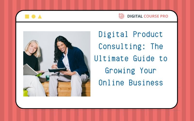 You are currently viewing Digital Product Consulting: The Ultimate Guide to Growing Your Online Business