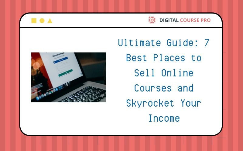 You are currently viewing Ultimate Guide: 7 Best Places to Sell Online Courses and Skyrocket Your Income